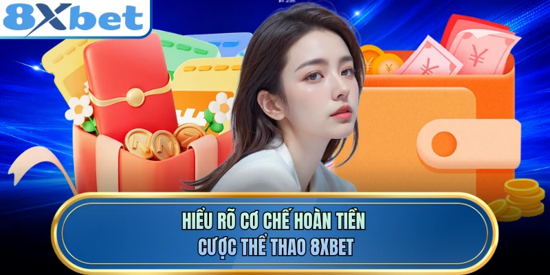 Hiểu rõ cơ chế hoàn tiền cược thể thao 8XBET