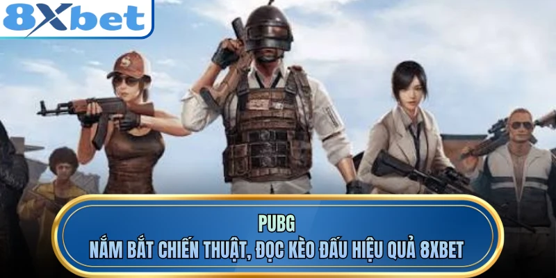 PUBG - Nắm Bắt Chiến Thuật, Đọc Kèo Đấu Hiệu Quả 8XBET