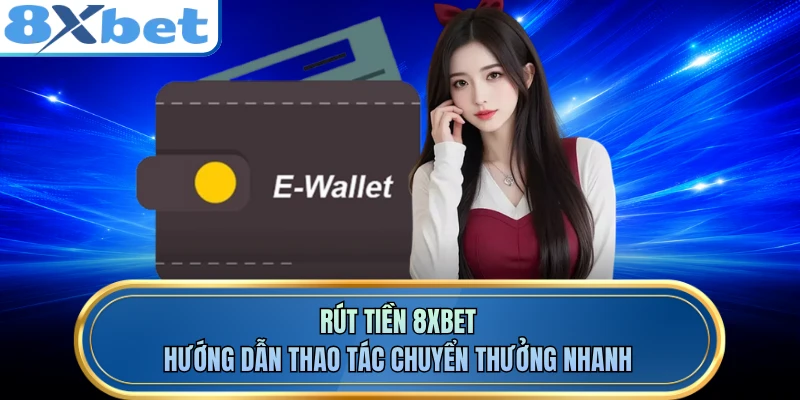 Rút Tiền 8XBET - Hướng Dẫn Thao Tác Chuyển Thưởng Nhanh