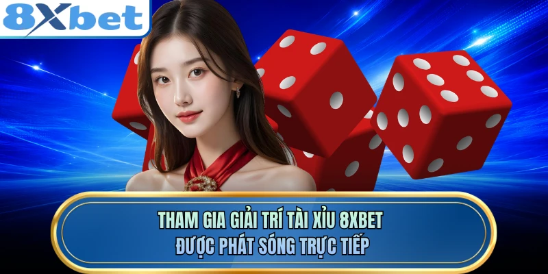 Tham gia giải trí tài xỉu 8XBET được phát sóng trực tiếp